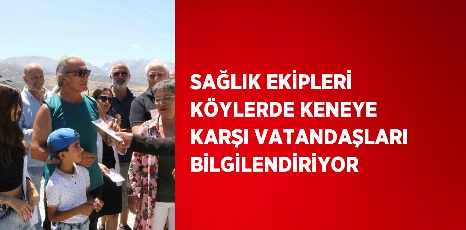 SAĞLIK EKİPLERİ KÖYLERDE KENEYE KARŞI VATANDAŞLARI BİLGİLENDİRİYOR