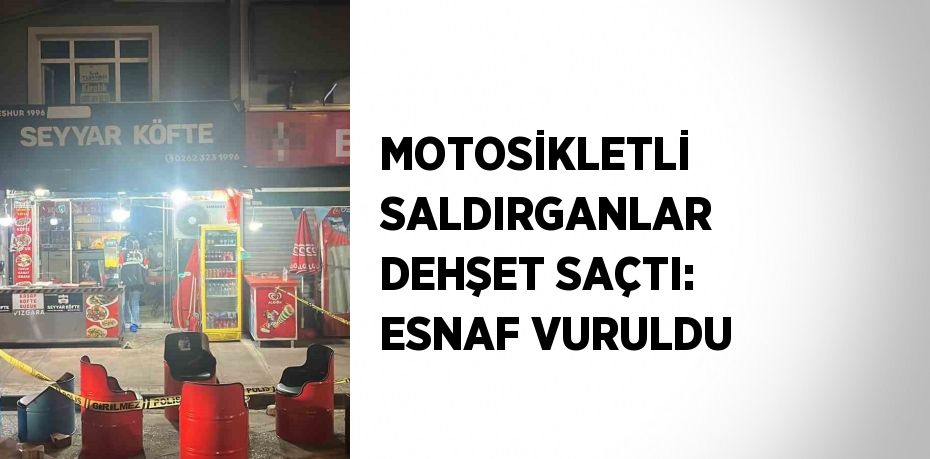 MOTOSİKLETLİ SALDIRGANLAR DEHŞET SAÇTI: ESNAF VURULDU