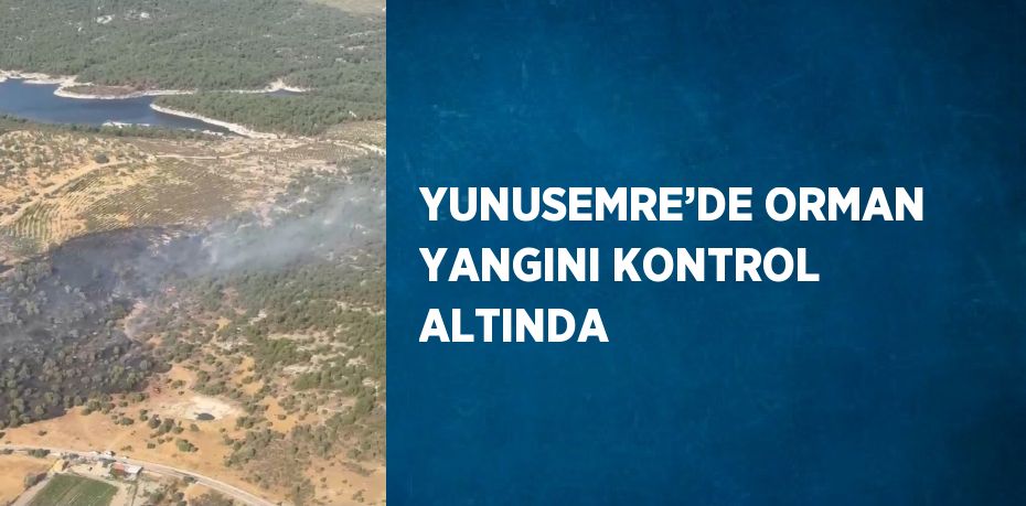 YUNUSEMRE’DE ORMAN YANGINI KONTROL ALTINDA