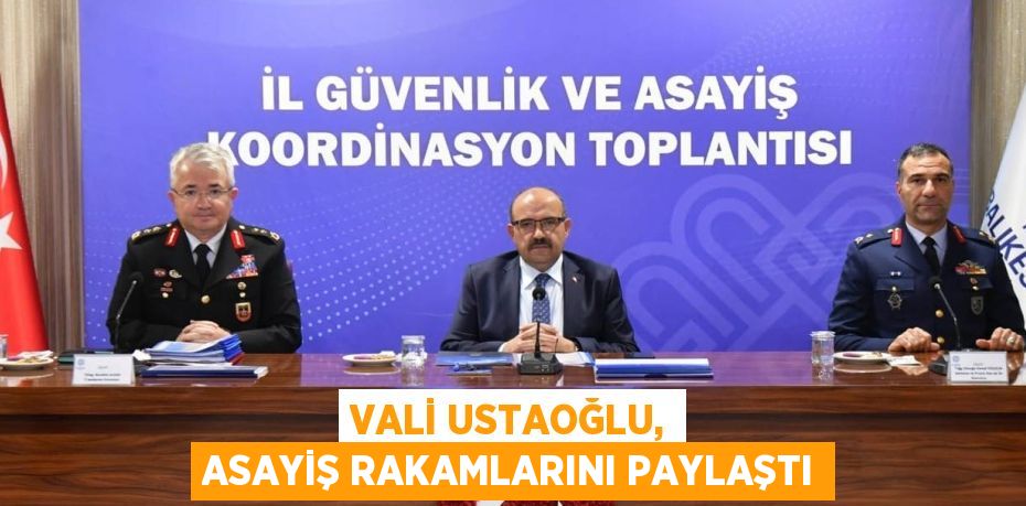 VALİ USTAOĞLU, ASAYİŞ RAKAMLARINI PAYLAŞTI