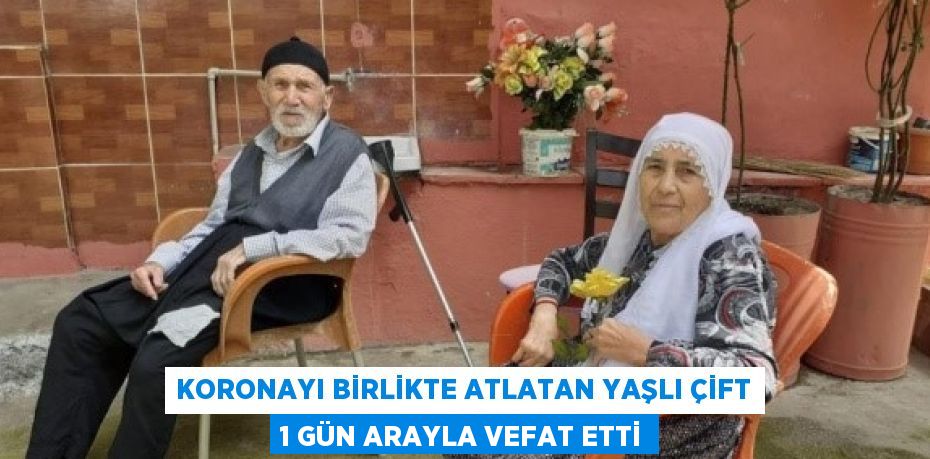 KORONAYI BİRLİKTE ATLATAN YAŞLI ÇİFT 1 GÜN ARAYLA VEFAT ETTİ