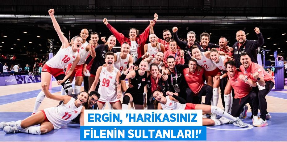 ERGİN, “HARİKASINIZ FİLENİN SULTANLARI!”