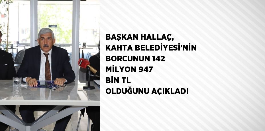 BAŞKAN HALLAÇ, KAHTA BELEDİYESİ’NİN BORCUNUN 142 MİLYON 947 BİN TL OLDUĞUNU AÇIKLADI