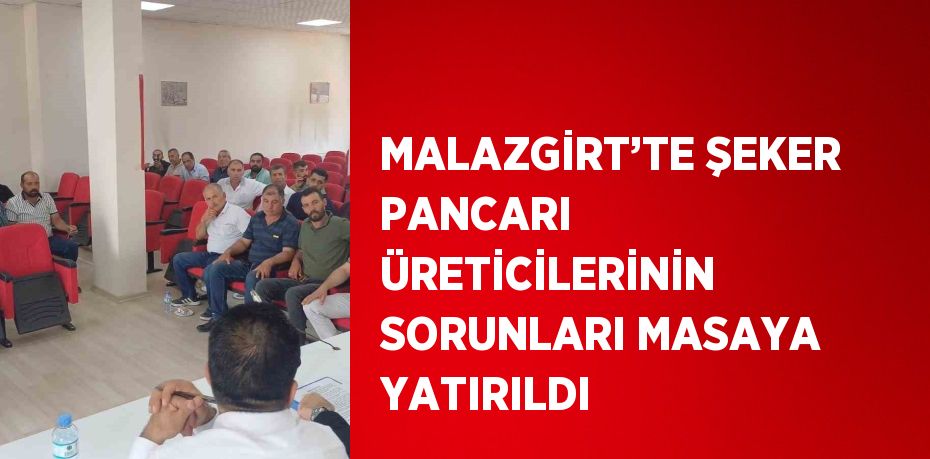 MALAZGİRT’TE ŞEKER PANCARI ÜRETİCİLERİNİN SORUNLARI MASAYA YATIRILDI