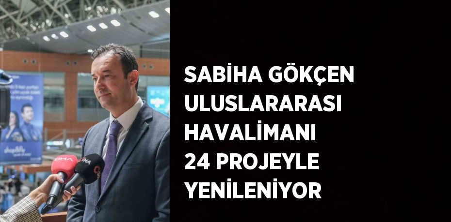 SABİHA GÖKÇEN ULUSLARARASI HAVALİMANI 24 PROJEYLE YENİLENİYOR