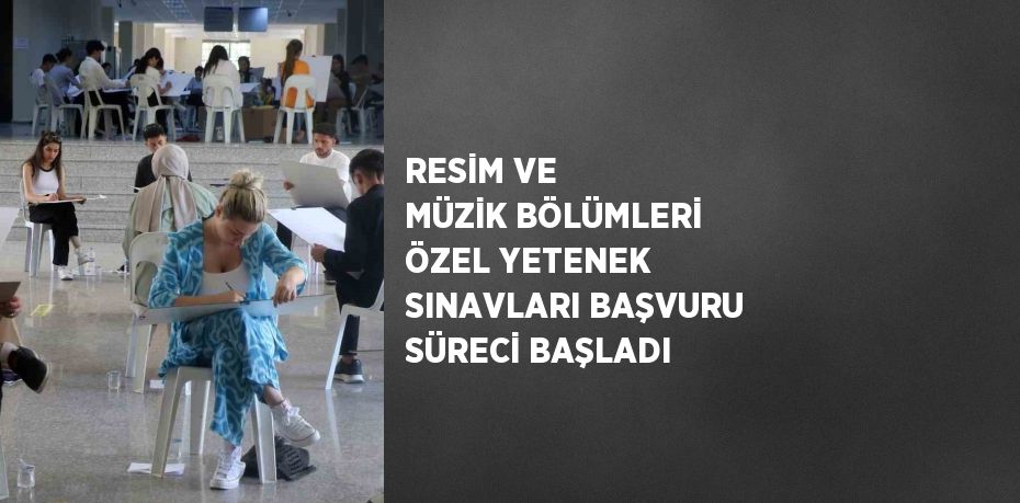 RESİM VE MÜZİK BÖLÜMLERİ ÖZEL YETENEK SINAVLARI BAŞVURU SÜRECİ BAŞLADI