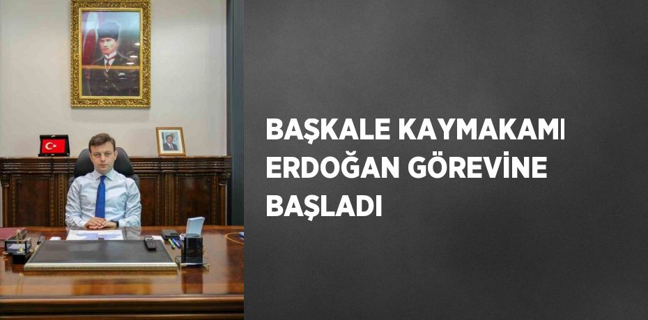 BAŞKALE KAYMAKAMI ERDOĞAN GÖREVİNE BAŞLADI