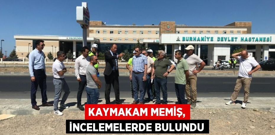 KAYMAKAM MEMİŞ, İNCELEMELERDE BULUNDU