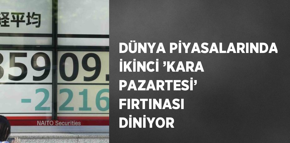 DÜNYA PİYASALARINDA İKİNCİ ’KARA PAZARTESİ’ FIRTINASI DİNİYOR