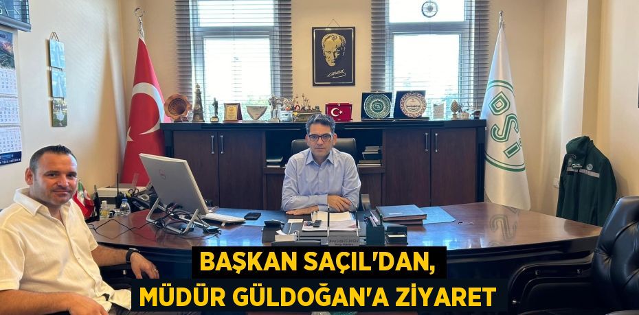 BAŞKAN SAÇIL’DAN, MÜDÜR GÜLDOĞAN’A ZİYARET