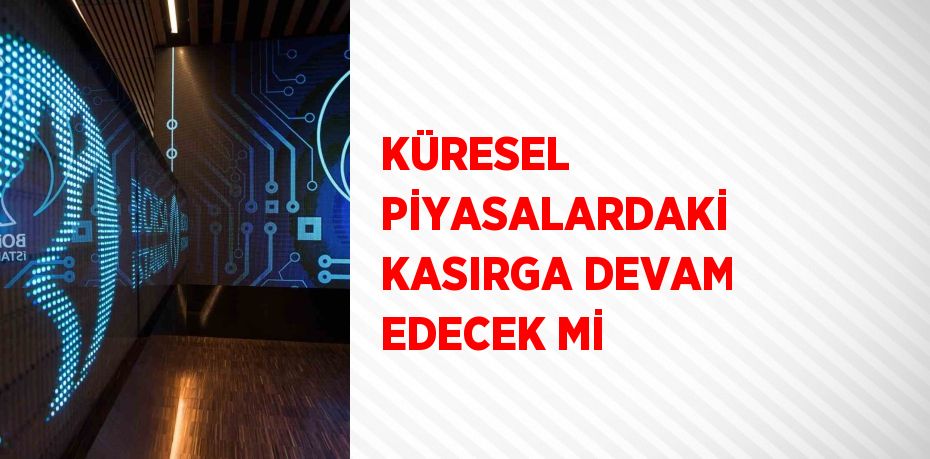 KÜRESEL PİYASALARDAKİ KASIRGA DEVAM EDECEK Mİ