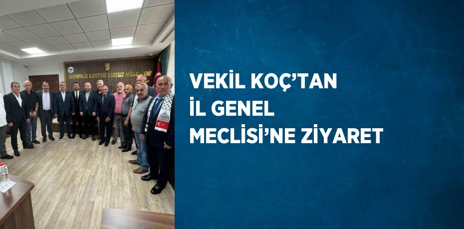 VEKİL KOÇ’TAN İL GENEL MECLİSİ’NE ZİYARET