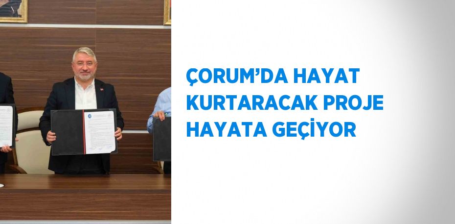 ÇORUM’DA HAYAT KURTARACAK PROJE HAYATA GEÇİYOR