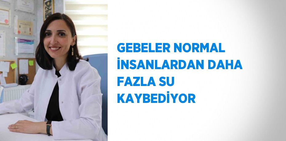 GEBELER NORMAL İNSANLARDAN DAHA FAZLA SU KAYBEDİYOR