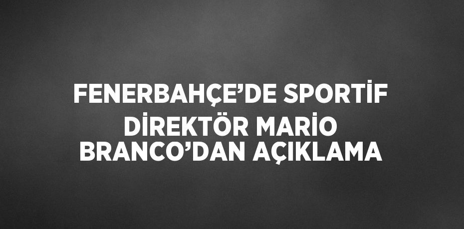 FENERBAHÇE’DE SPORTİF DİREKTÖR MARİO BRANCO’DAN AÇIKLAMA