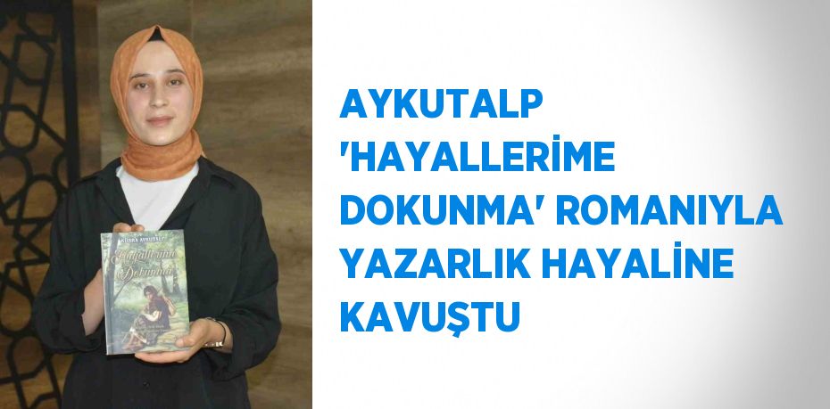 AYKUTALP 'HAYALLERİME DOKUNMA' ROMANIYLA YAZARLIK HAYALİNE KAVUŞTU