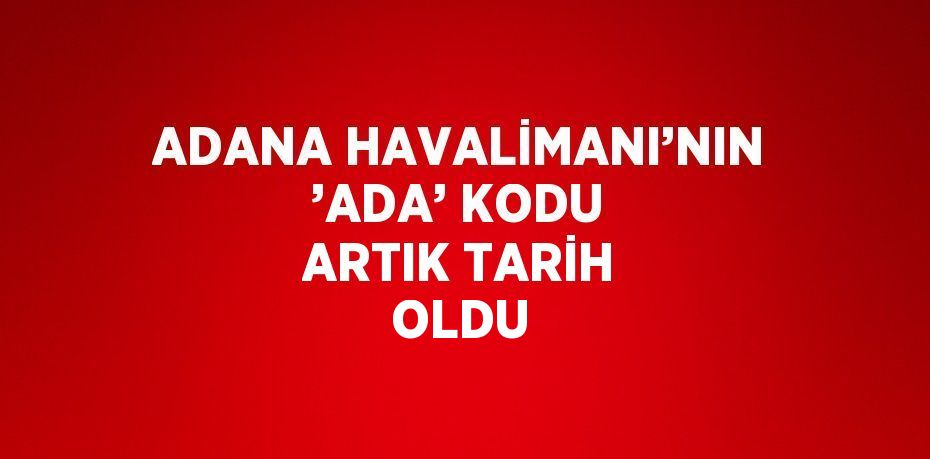 ADANA HAVALİMANI’NIN ’ADA’ KODU ARTIK TARİH OLDU