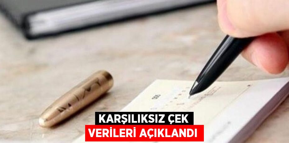 KARŞILIKSIZ ÇEK VERİLERİ AÇIKLANDI