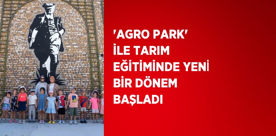 'AGRO PARK' İLE TARIM EĞİTİMİNDE YENİ BİR DÖNEM BAŞLADI