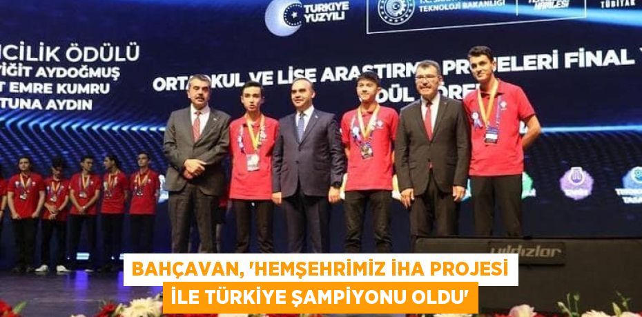 BAHÇAVAN, “HEMŞEHRİMİZ İHA PROJESİ İLE TÜRKİYE ŞAMPİYONU OLDU”