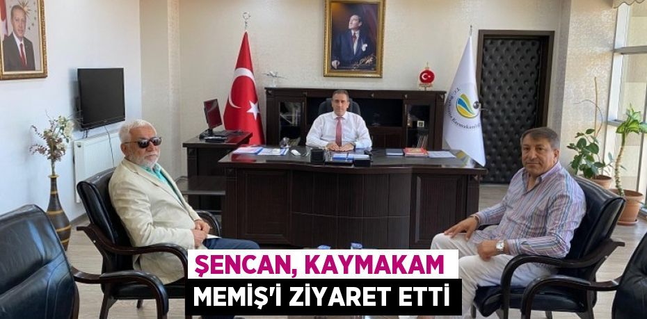 ŞENCAN, KAYMAKAM MEMİŞ’İ ZİYARET ETTİ