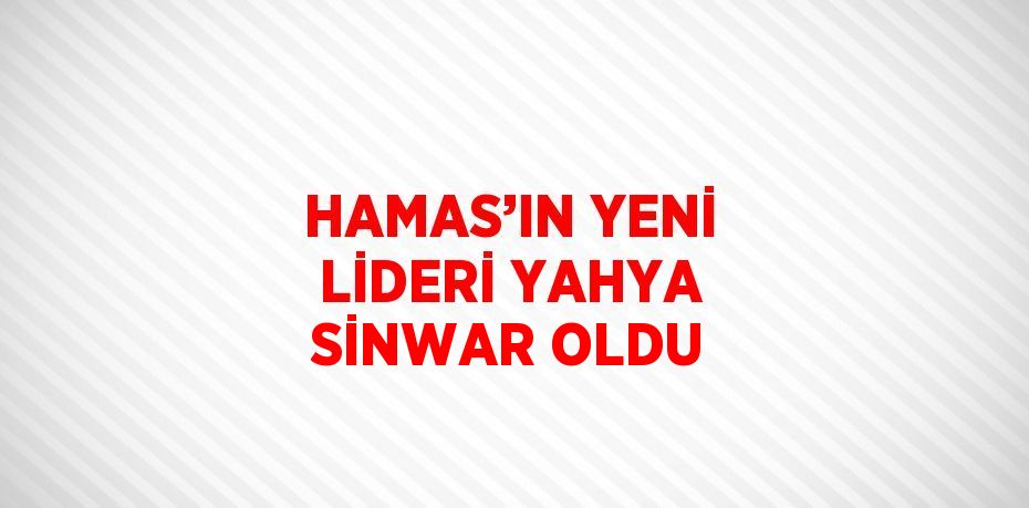 HAMAS’IN YENİ LİDERİ YAHYA SİNWAR OLDU