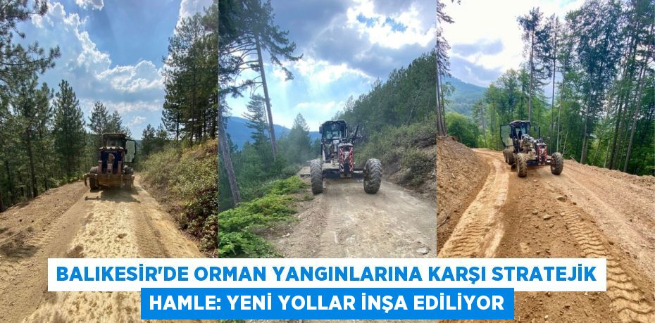 Balıkesir'de orman yangınlarına karşı stratejik hamle: Yeni yollar inşa ediliyor