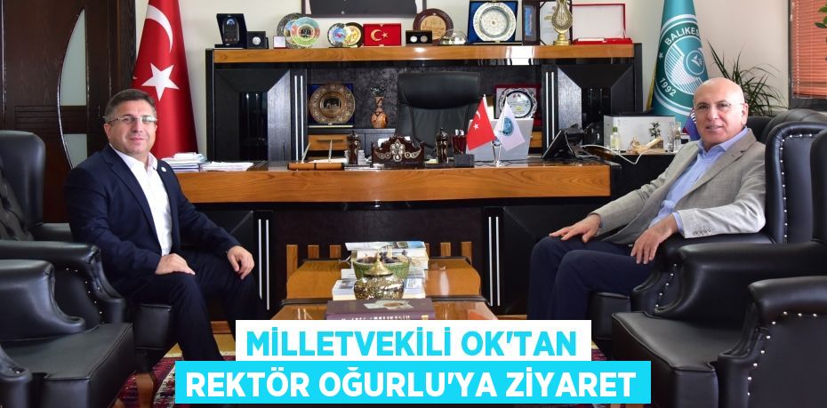MİLLETVEKİLİ OK'TAN REKTÖR OĞURLU'YA ZİYARET