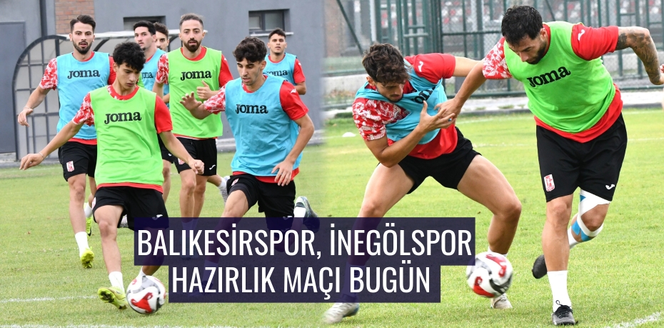 Balıkesirspor, İnegölspor hazırlık maçı bugün