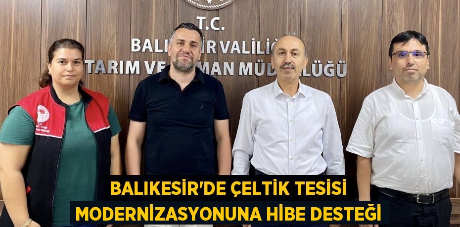 BALIKESİR’DE ÇELTİK TESİSİ MODERNİZASYONUNA HİBE DESTEĞİ