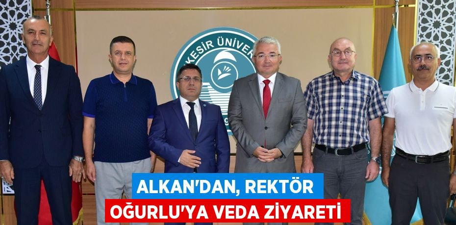 Alkan’dan, Rektör Oğurlu’ya Veda Ziyareti