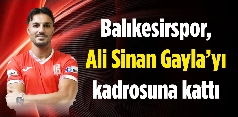 Balıkesirspor, Ali Sinan Gayla’yı Kadrosuna Kattı