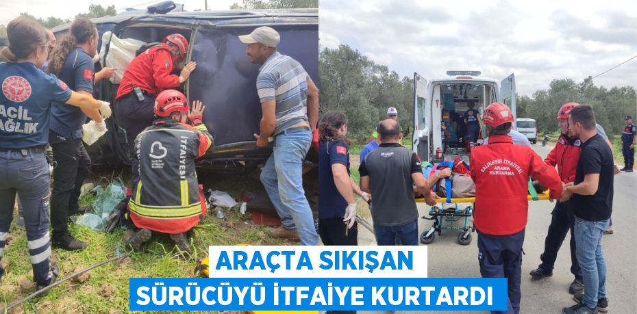ARAÇTA SIKIŞAN SÜRÜCÜYÜ İTFAİYE KURTARDI