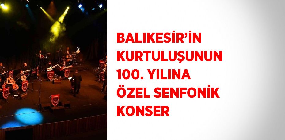 BALIKESİR’İN KURTULUŞUNUN 100. YILINA ÖZEL SENFONİK KONSER