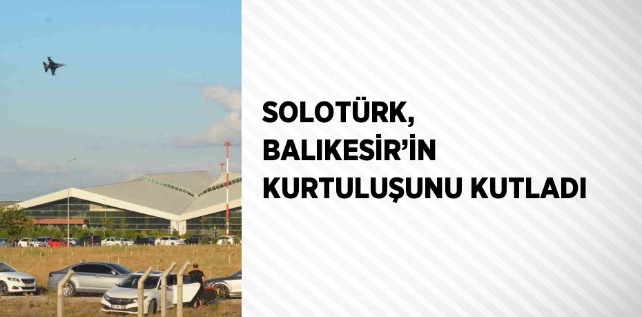 SOLOTÜRK, BALIKESİR’İN KURTULUŞUNU KUTLADI