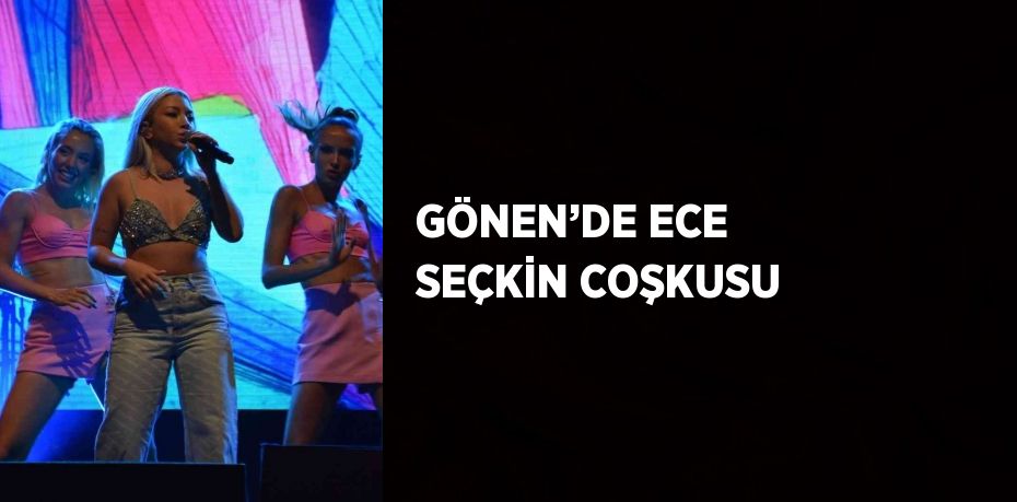 GÖNEN’DE ECE SEÇKİN COŞKUSU