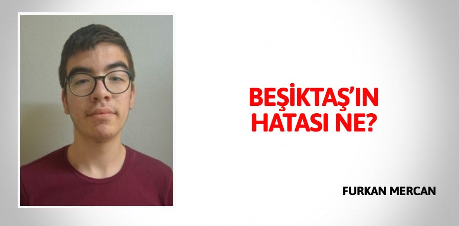 BEŞİKTAŞ’IN HATASI NE?