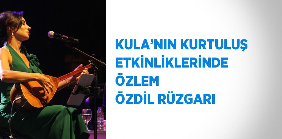 KULA’NIN KURTULUŞ ETKİNLİKLERİNDE ÖZLEM ÖZDİL RÜZGARI