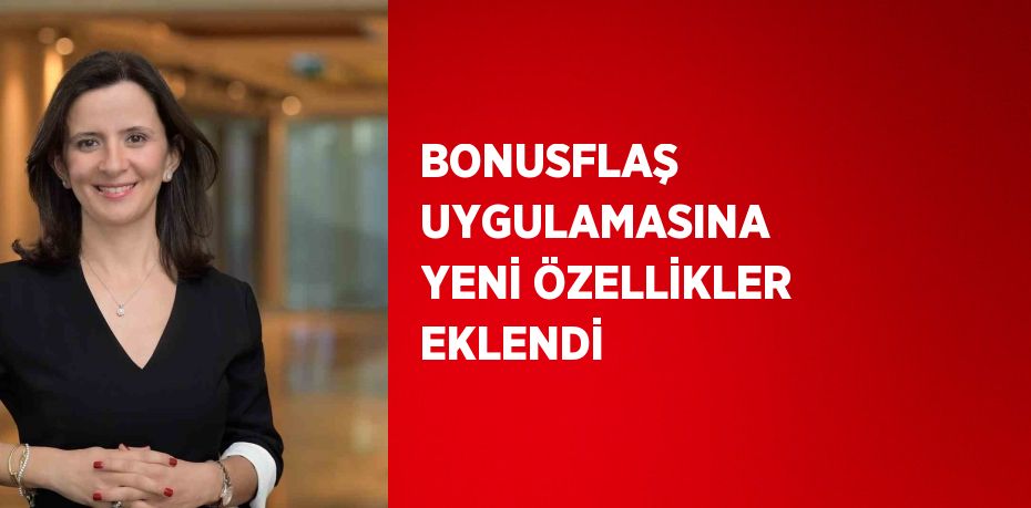 BONUSFLAŞ UYGULAMASINA YENİ ÖZELLİKLER EKLENDİ