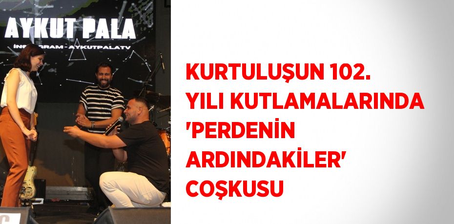 KURTULUŞUN 102. YILI KUTLAMALARINDA 'PERDENİN ARDINDAKİLER' COŞKUSU