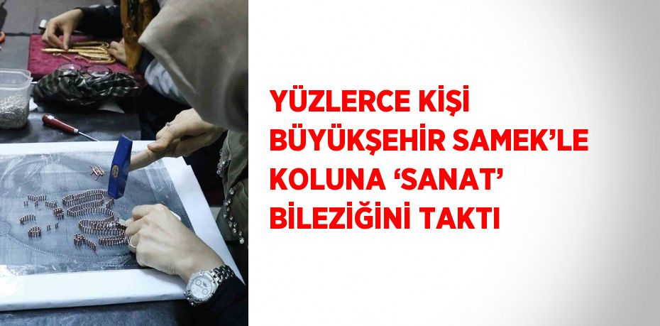 YÜZLERCE KİŞİ BÜYÜKŞEHİR SAMEK’LE KOLUNA ‘SANAT’ BİLEZİĞİNİ TAKTI