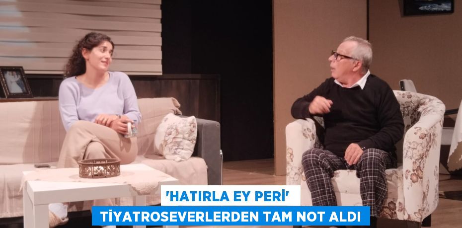 “HATIRLA EY PERİ”   TİYATROSEVERLERDEN TAM NOT ALDI