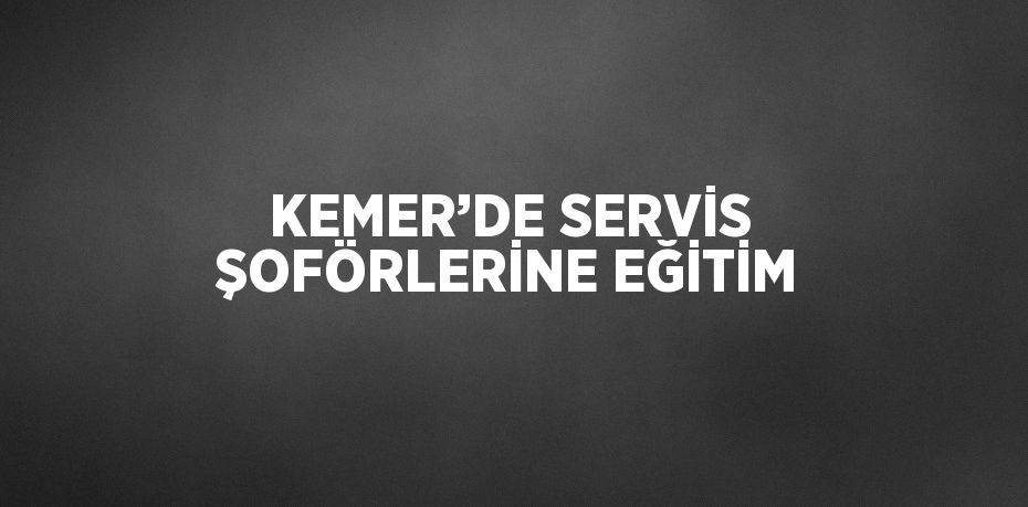 KEMER’DE SERVİS ŞOFÖRLERİNE EĞİTİM