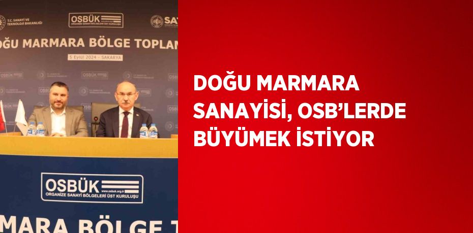 DOĞU MARMARA SANAYİSİ, OSB’LERDE BÜYÜMEK İSTİYOR