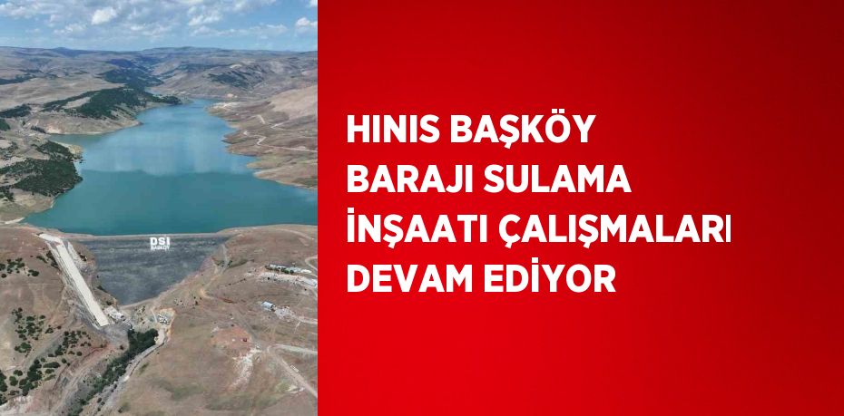 HINIS BAŞKÖY BARAJI SULAMA İNŞAATI ÇALIŞMALARI DEVAM EDİYOR