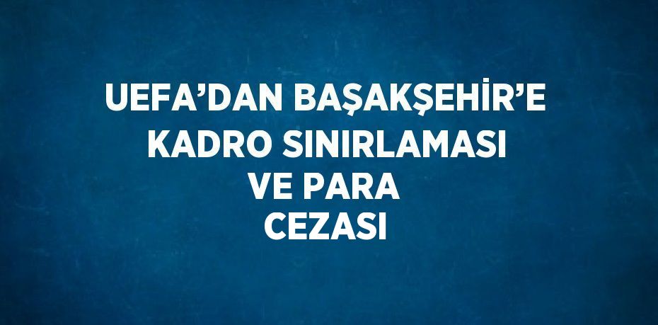 UEFA’DAN BAŞAKŞEHİR’E KADRO SINIRLAMASI VE PARA CEZASI