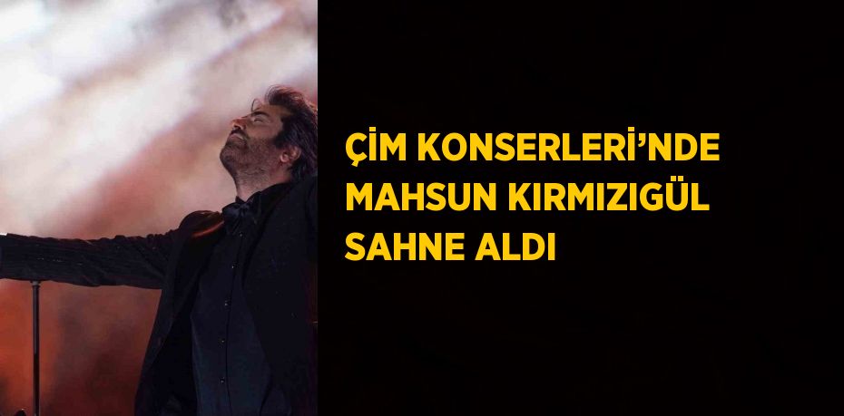 ÇİM KONSERLERİ’NDE MAHSUN KIRMIZIGÜL SAHNE ALDI