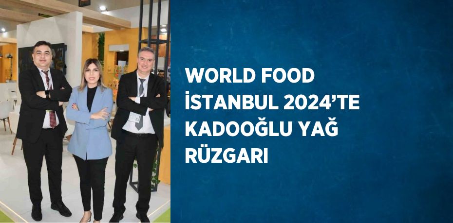 WORLD FOOD İSTANBUL 2024’TE KADOOĞLU YAĞ RÜZGARI