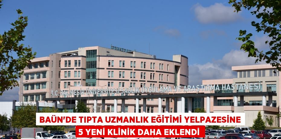 BAÜN’DE TIPTA UZMANLIK EĞİTİMİ YELPAZESİNE 5 YENİ KLİNİK DAHA EKLENDİ