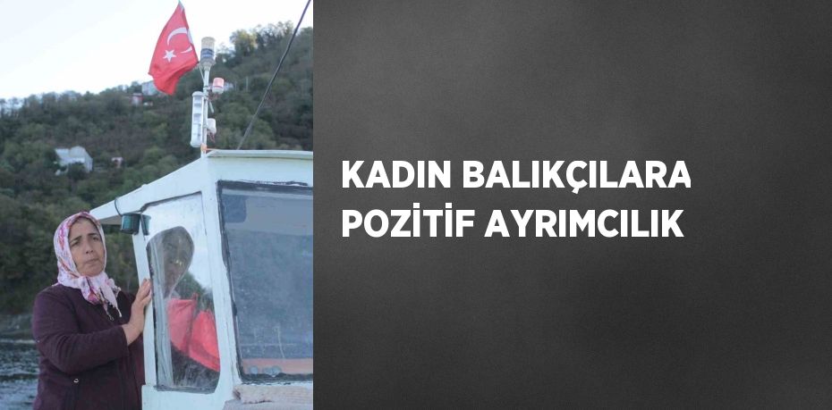 KADIN BALIKÇILARA POZİTİF AYRIMCILIK